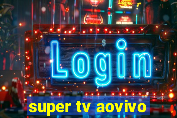 super tv aovivo